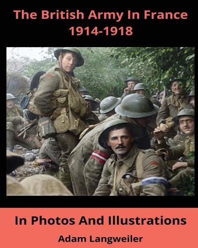 The British Army In France 1914-1918: In Pictures And Illustrations
