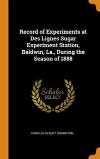 Cover image for Record of Experiments at Des Lignes Sugar Experiment Station, Baldwin, La., During the Season of 1888