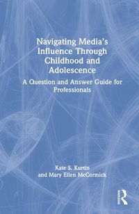 Cover image for Navigating Media's Influence Through Childhood and Adolescence: A Question and Answer Guide for Professionals