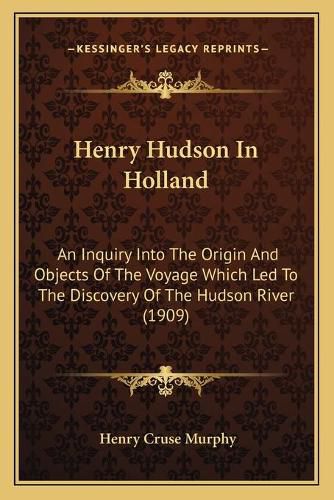 Cover image for Henry Hudson in Holland: An Inquiry Into the Origin and Objects of the Voyage Which Led to the Discovery of the Hudson River (1909)