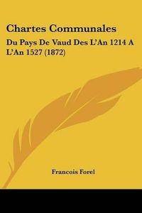 Cover image for Chartes Communales: Du Pays de Vaud Des L'An 1214 A L'an 1527 (1872)