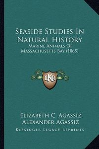 Cover image for Seaside Studies in Natural History Seaside Studies in Natural History: Marine Animals of Massachusetts Bay (1865) Marine Animals of Massachusetts Bay (1865)