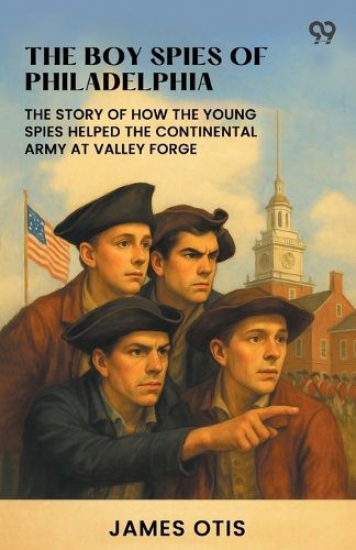 Cover image for The Boy Spies Of PhiladelphiaThe Story Of How The Young Spies Helped The Continental Army At Valley Forge (Edition1)