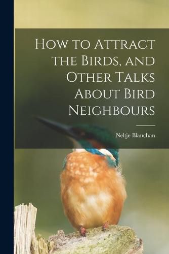 Cover image for How to Attract the Birds, and Other Talks About Bird Neighbours [microform]