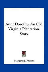 Cover image for Aunt Dorothy: An Old Virginia Plantation-Story