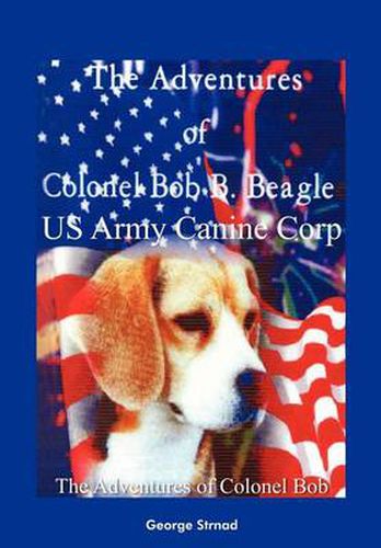 Cover image for Thge Adventures of Colonel Bob B. Beagle US Army Canine Corp: The Adventures of Colonel Bob