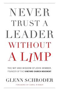 Cover image for Never Trust a Leader Without a Limp: The Wit and   Wisdom of John Wimber, Founder of the Vineyard Church Movement