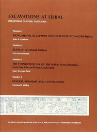 Cover image for Excavations at Seibal, Department of Peten, Guatemala: 1. Monumental Sculpture and Hieroglyphic Inscriptions. 2. Burials. 3. The Ethnozoology of the Maya. 4. General Summary and Conclusions