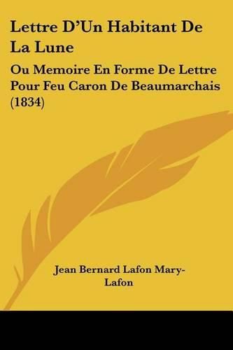 Lettre D'Un Habitant de La Lune: Ou Memoire En Forme de Lettre Pour Feu Caron de Beaumarchais (1834)