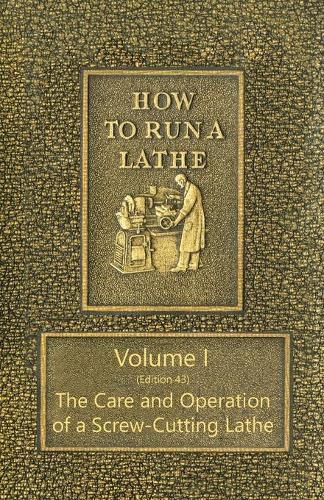 Cover image for How to Run a Lathe - Volume I (Edition 43) The Care and Operation of a Screw-Cutting Lathe