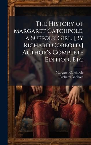 Cover image for The History of Margaret Catchpole, a Suffolk Girl. [By Richard Cobbold.] Author's Complete Edition, Etc