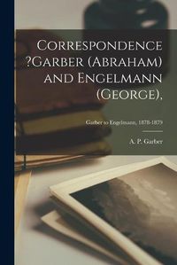 Cover image for Correspondence ?Garber (Abraham) and Engelmann (George); Garber to Engelmann, 1878-1879