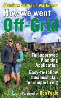 Cover image for How We Went Off-Grid: The Full Approved Planning Application, Foreword by Ben Fogle, Easy-to-follow Business Plan for Eco-Living