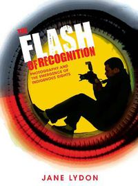 Cover image for The Flash of Recognition: Photography and the emergence of Indigenous rights