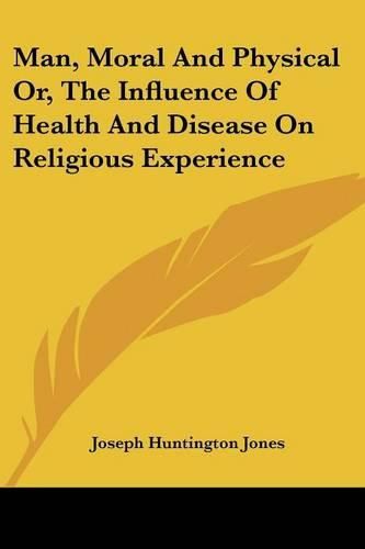 Man, Moral and Physical Or, the Influence of Health and Disease on Religious Experience