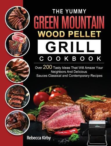 Cover image for The Yummy Green Mountain Wood Pellet Grill Cookbook: Over 200 Tasty Ideas That Will Amaze Your Neighbors And Delicious Sauces Classical and Contemporary Recipes