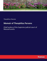 Cover image for Memoir of Theophilus Parsons: Chief justice of the Supreme judicial court of Massachusetts