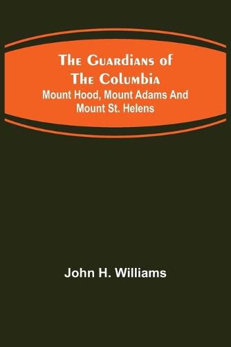Cover image for The Guardians of the Columbia; Mount Hood, Mount Adams and Mount St. Helens