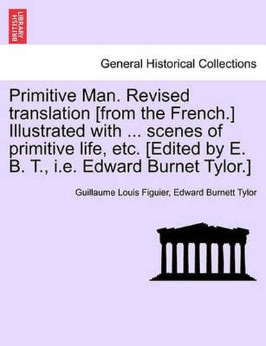 Cover image for Primitive Man. Revised Translation [From the French.] Illustrated with ... Scenes of Primitive Life, Etc. [Edited by E. B. T., i.e. Edward Burnet Tylor.]