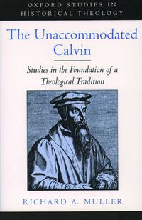 Cover image for The Unaccommodated Calvin: Studies in the Foundation of a Theological Tradition