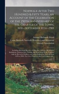 Cover image for Norwalk After Two Hundred & Fifty Years, an Account of the Celebration of the 250th Anniversary of the Charter of the Town, 1651--September 11th--1901; Including Historical Sketches of Churches, Schools, Old Homes, Institutions, Eminent Men, Patriotic...