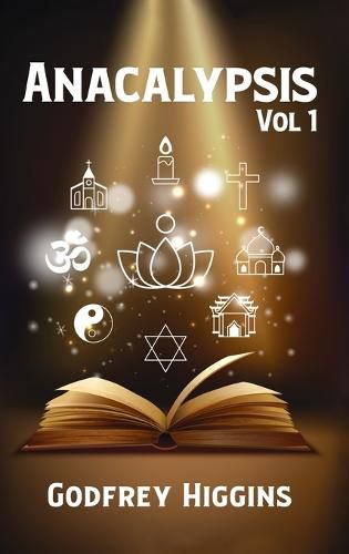 Anacalypsis, Vol. 1: An Attempt to Draw Aside the Veil of the Saitic Isis, or an Inquiry Into the Origin of Languages, Nations, and Religio