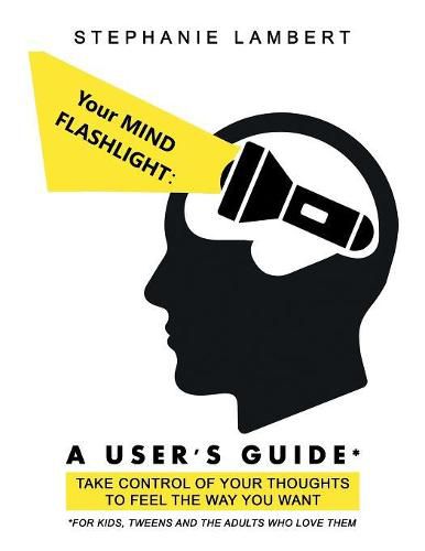 Cover image for Your Mind Flashlight: a User's Guide: Take Control of Your Thoughts to Feel the Way You Want