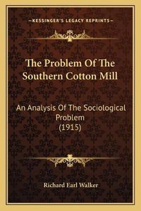 Cover image for The Problem of the Southern Cotton Mill: An Analysis of the Sociological Problem (1915)