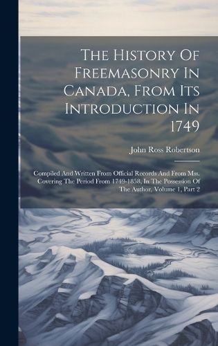 Cover image for The History Of Freemasonry In Canada, From Its Introduction In 1749
