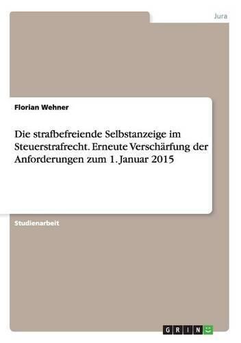 Cover image for Die strafbefreiende Selbstanzeige im Steuerstrafrecht. Erneute Verscharfung der Anforderungen zum 1. Januar 2015