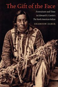 Cover image for The Gift of the Face: Portraiture and Time in Edward S. Curtis's The North American Indian