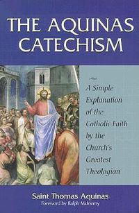 Cover image for The Aquinas Catechism: A Simple Explanation of the Catholic Faith by the Church's Greatest Theologian