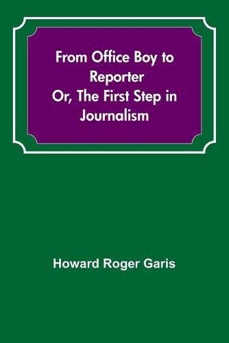 Cover image for From Office Boy to Reporter; Or, The First Step in Journalism