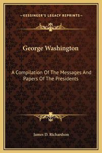 Cover image for George Washington: A Compilation of the Messages and Papers of the Presidents