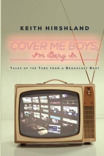 Cover image for Cover Me Boys, I'm Going In: Tales of the Tube from a Broadcast Brat