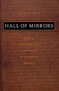 Cover image for Hall of Mirrors: Power, Witchcraft, and Caste in Colonial Mexico