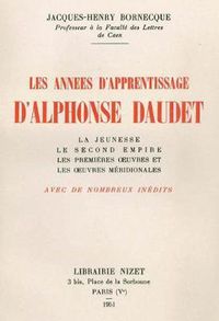 Cover image for Les Annees d'Apprentissage d'Alphonse Daudet: La Jeunesse; Le Second Empire; Les Premiere Oeuvres Et Les Oeuvres Meridionales. Avec de Nombreux Inedits