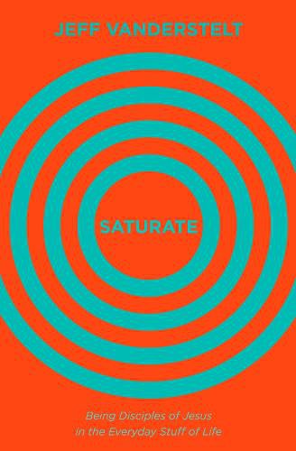 Saturate: Being Disciples of Jesus in the Everyday Stuff of Life