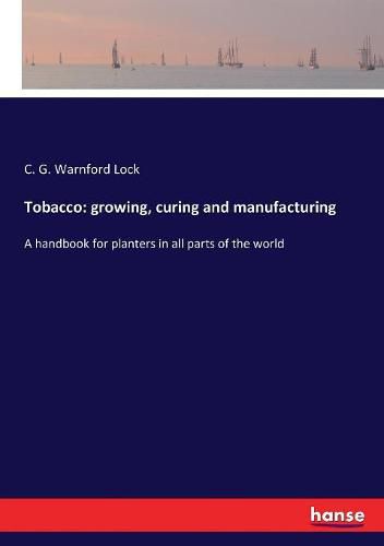 Tobacco: growing, curing and manufacturing: A handbook for planters in all parts of the world