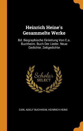 Heinrich Heine's Gesammelte Werke: Bd. Biographische Einleitung Von C.A. Buchheim. Buch Der Lieder. Neue Gedichte. Zeitgedichte