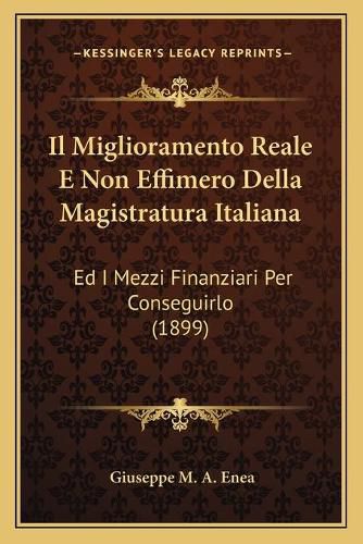 Cover image for Il Miglioramento Reale E Non Effimero Della Magistratura Italiana: Ed I Mezzi Finanziari Per Conseguirlo (1899)