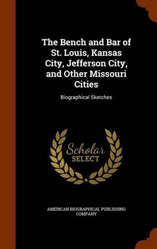 Cover image for The Bench and Bar of St. Louis, Kansas City, Jefferson City, and Other Missouri Cities: Biographical Sketches