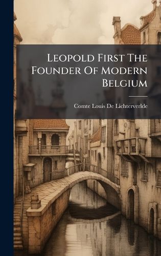 Cover image for Leopold First The Founder Of Modern Belgium