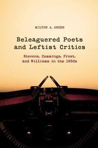 Cover image for Beleagured Poets and Leftist Critics: Stevens, Cummings, Frost, and Williams in the 1930s