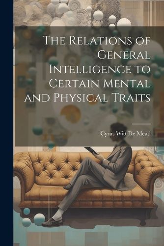 Cover image for The Relations of General Intelligence to Certain Mental and Physical Traits