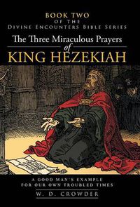 Cover image for The Three Miraculous Prayers of King Hezekiah: A Good Man's Example for Our Own Troubled Times