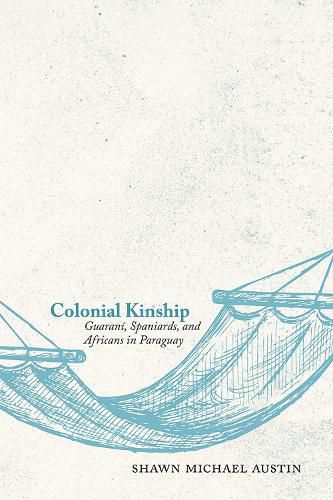 Cover image for Colonial Kinship: Guarani, Spaniards, and Africans in Paraguay