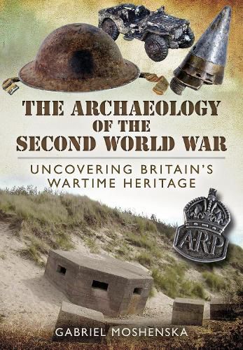 Cover image for The Archaeology of the Second World War: Uncovering Britain's Wartime Heritage