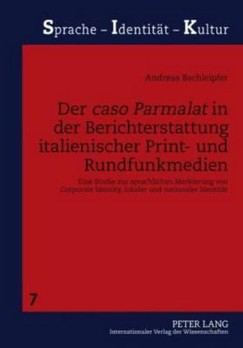 Der Caso Parmalat  in Der Berichterstattung Italienischer Print- Und Rundfunkmedien: Eine Studie Zur Sprachlichen Markierung Von Corporate Identity, Lokaler Und Nationaler Identitaet