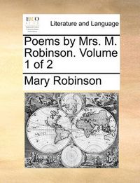 Cover image for Poems by Mrs. M. Robinson. Volume 1 of 2